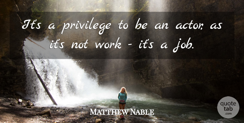 Matthew Nable Quote About Privilege, Work: Its A Privilege To Be...