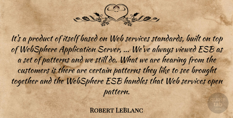 Robert LeBlanc Quote About Based, Brought, Built, Certain, Customers: Its A Product Of Itself...