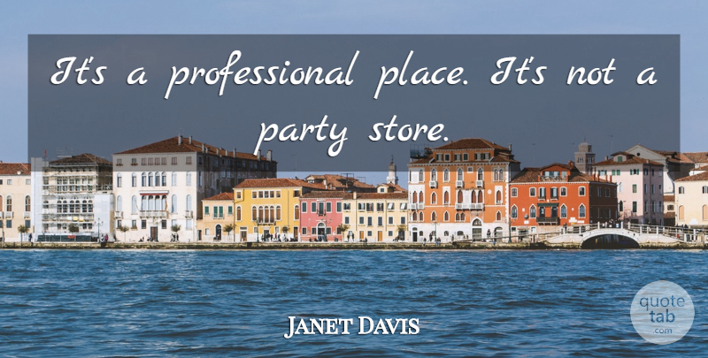 Janet Davis Quote About Party: Its A Professional Place Its...
