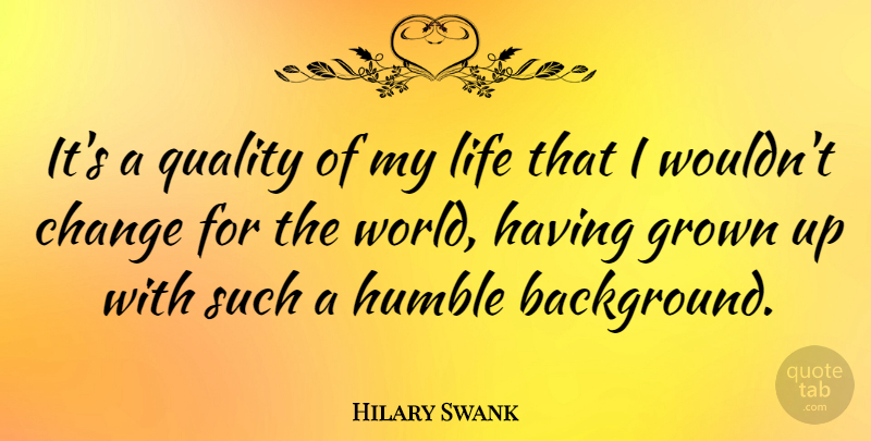 Hilary Swank Quote About Change, Grown, Humble, Life: Its A Quality Of My...