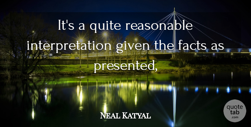 Neal Katyal Quote About Facts, Given, Quite, Reasonable: Its A Quite Reasonable Interpretation...