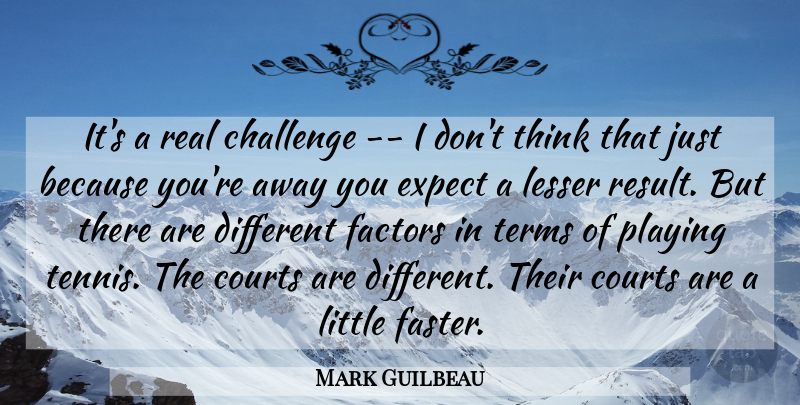Mark Guilbeau Quote About Challenge, Courts, Expect, Factors, Lesser: Its A Real Challenge I...