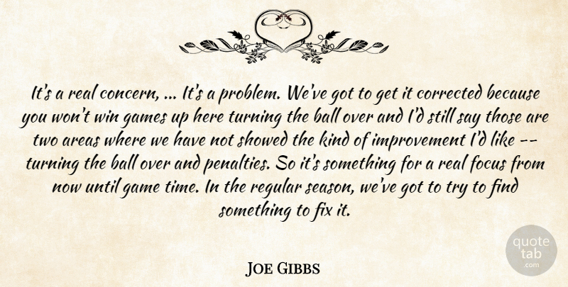 Joe Gibbs Quote About Areas, Ball, Corrected, Fix, Focus: Its A Real Concern Its...