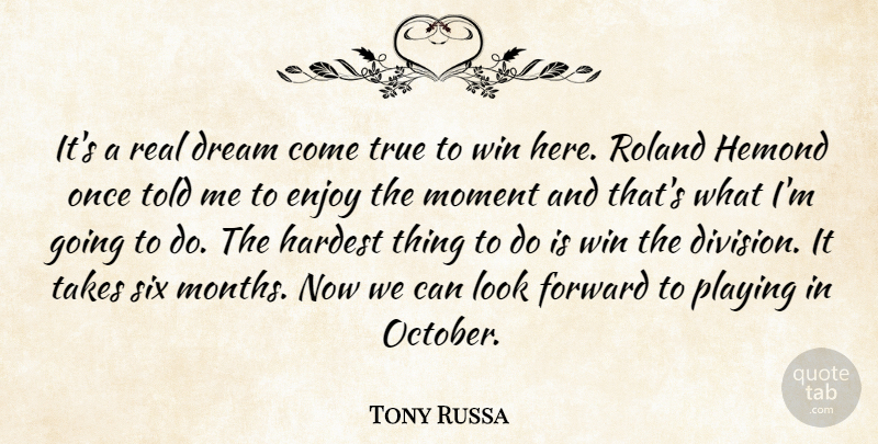 Tony Russa Quote About Dream, Enjoy, Forward, Hardest, Moment: Its A Real Dream Come...