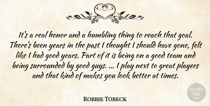 Robbie Tobeck Quote About Felt, Good, Great, Honor, Humbling: Its A Real Honor And...