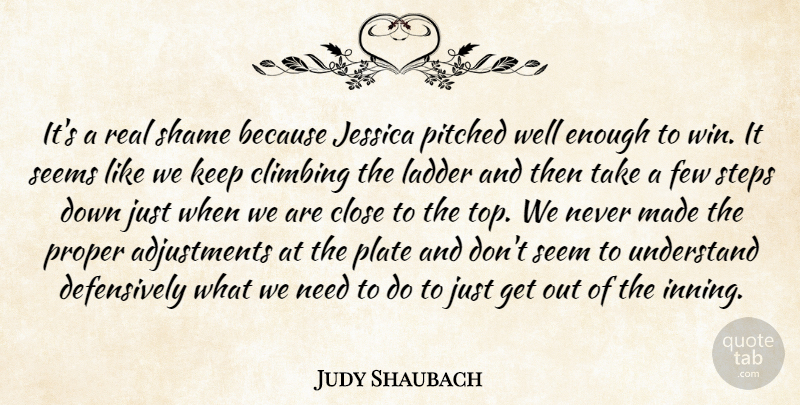 Judy Shaubach Quote About Climbing, Close, Few, Jessica, Ladder: Its A Real Shame Because...