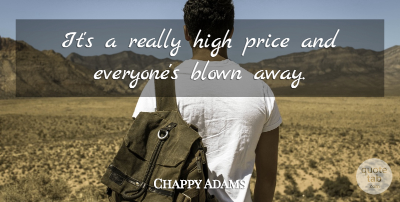 Chappy Adams Quote About Blown, High, Price: Its A Really High Price...
