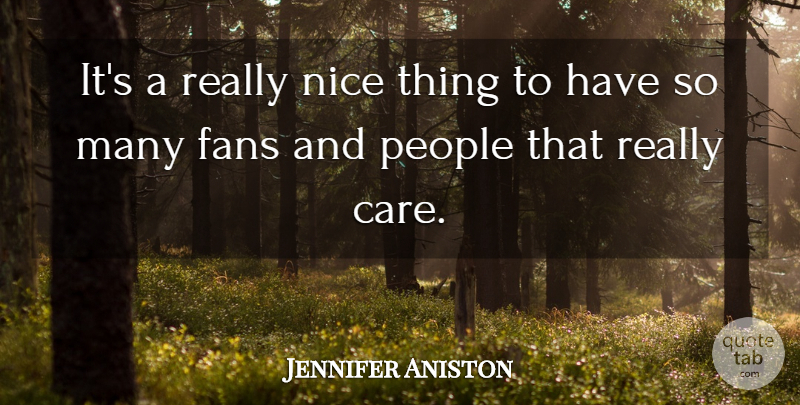 Jennifer Aniston Quote About Nice, People, Care: Its A Really Nice Thing...