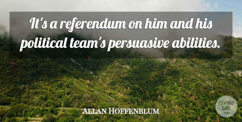 Allan Hoffenblum Quote About Persuasive, Political, Referendum: Its A Referendum On Him...