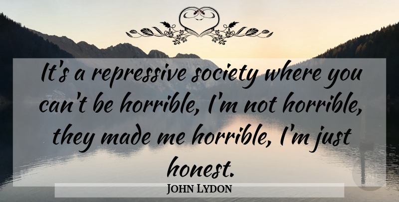 John Lydon Quote About Rotten, Honest, Made: Its A Repressive Society Where...