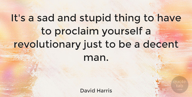 David Harris Quote About Proclaim, Sad: Its A Sad And Stupid...