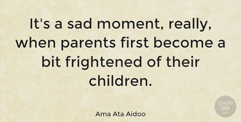Ama Ata Aidoo Quote About Bit, Frightened, Sad: Its A Sad Moment Really...