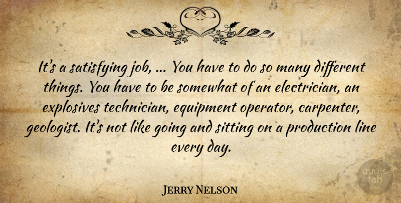 Jerry Nelson Quote About Equipment, Explosives, Line, Production, Satisfying: Its A Satisfying Job You...
