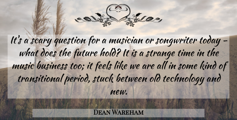 Dean Wareham Quote About Technology, Scary, Strange Times: Its A Scary Question For...