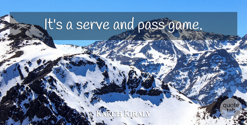 Karch Kiraly Quote About Volleyball, Games: Its A Serve And Pass...