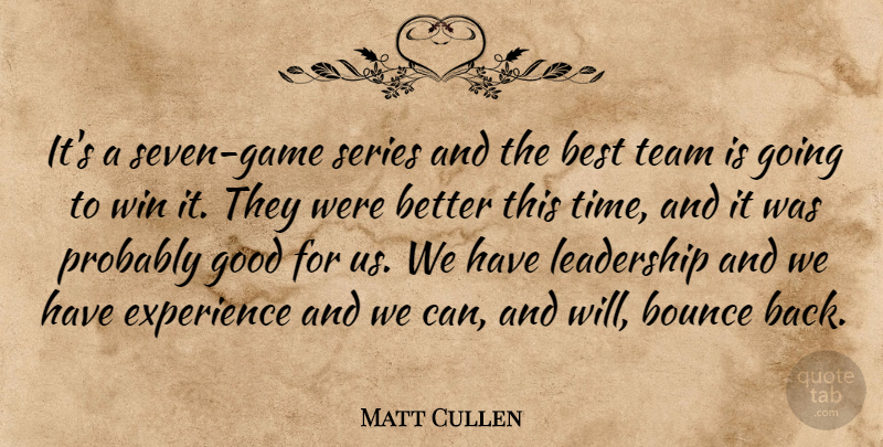 Matt Cullen Quote About Best, Bounce, Experience, Good, Leadership: Its A Seven Game Series...