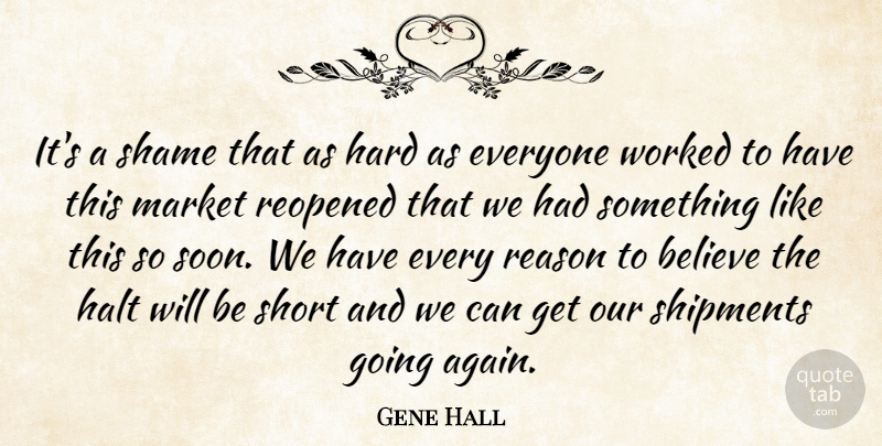 Gene Hall Quote About Believe, Halt, Hard, Market, Reason: Its A Shame That As...