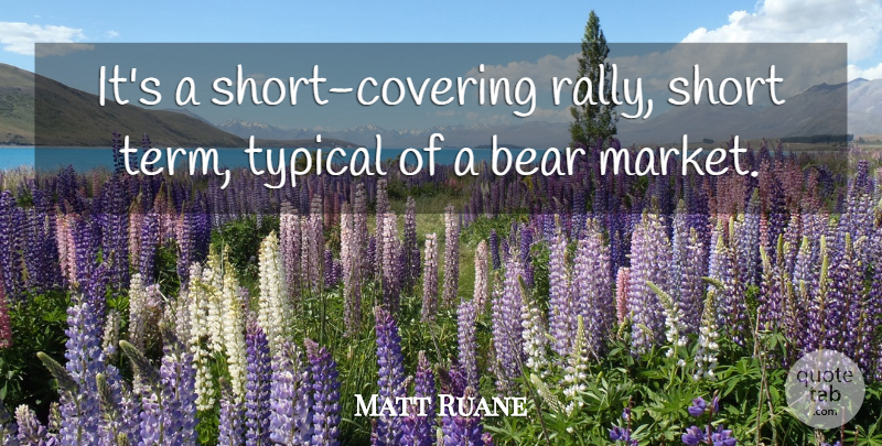 Matt Ruane Quote About Bear, Short, Typical: Its A Short Covering Rally...