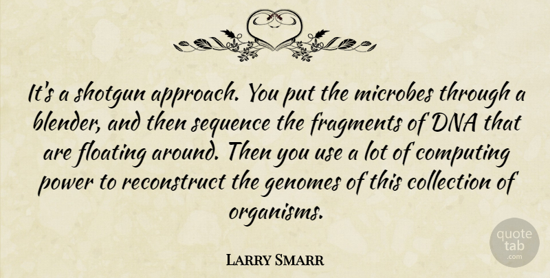Larry Smarr Quote About Collection, Computing, Dna, Floating, Fragments: Its A Shotgun Approach You...
