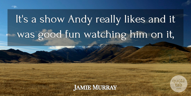 Jamie Murray Quote About Andy, Fun, Good, Likes, Watching: Its A Show Andy Really...