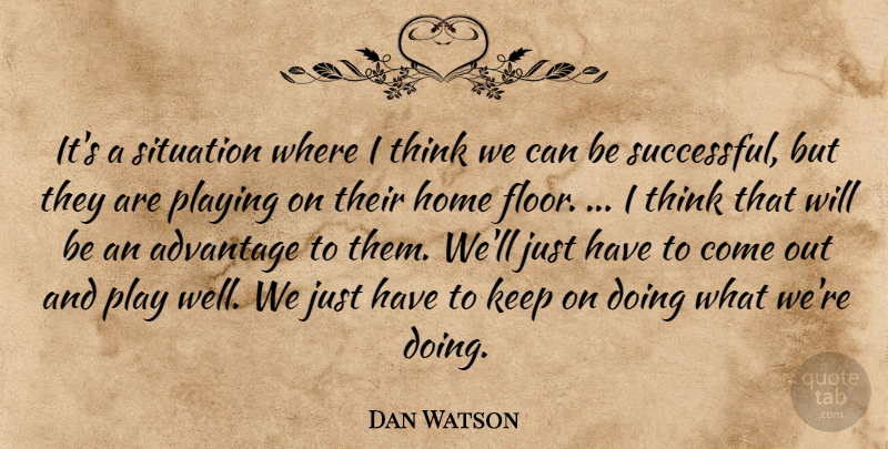 Dan Watson Quote About Advantage, Home, Playing, Situation: Its A Situation Where I...