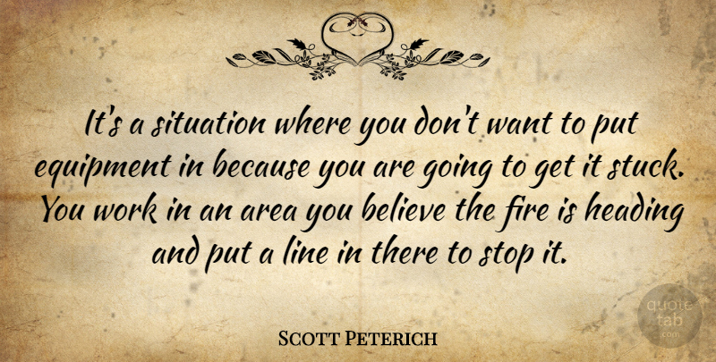 Scott Peterich Quote About Area, Believe, Equipment, Fire, Heading: Its A Situation Where You...