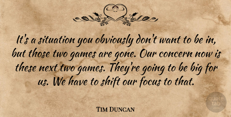 Tim Duncan Quote About Concern, Focus, Games, Next, Obviously: Its A Situation You Obviously...
