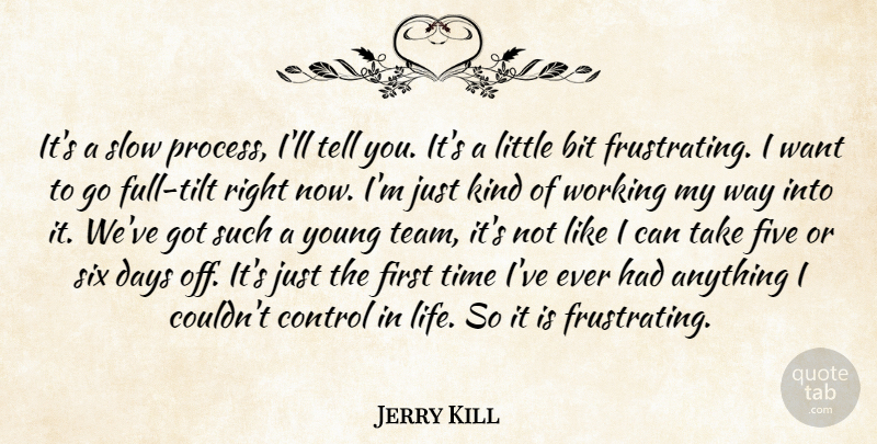 Jerry Kill Quote About Bit, Control, Days, Five, Six: Its A Slow Process Ill...