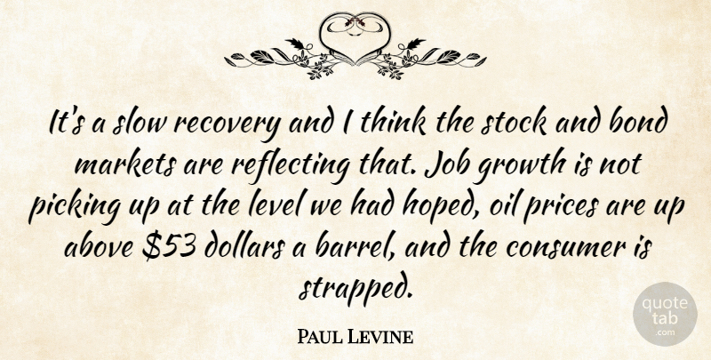 Paul Levine Quote About Above, Bond, Consumer, Dollars, Growth: Its A Slow Recovery And...