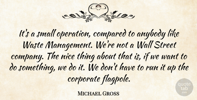 Michael Gross Quote About Anybody, Company, Compared, Corporate, Nice: Its A Small Operation Compared...
