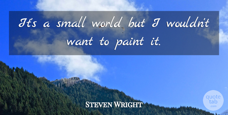 Steven Wright Quote About American Comedian, Paint, Small: Its A Small World But...