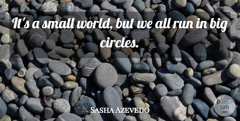 Sasha Azevedo Quote About Running, Circles, World: Its A Small World But...