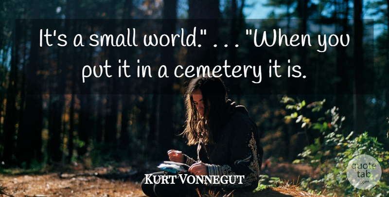 Kurt Vonnegut Quote About World, Small World, Cemetery: Its A Small World When...