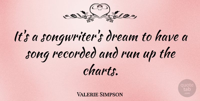 Valerie Simpson Quote About Dream, Recorded, Run, Song: Its A Songwriters Dream To...