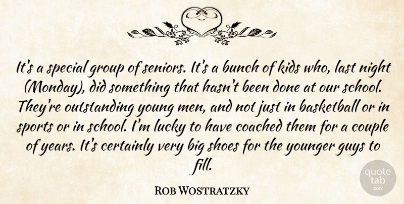 Rob Wostratzky Quote About Basketball, Bunch, Certainly, Coached, Couple: Its A Special Group Of...