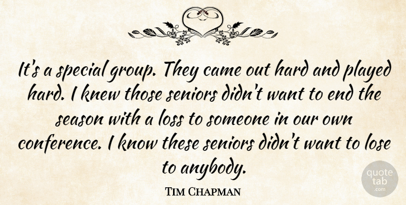 Tim Chapman Quote About Came, Hard, Knew, Lose, Loss: Its A Special Group They...