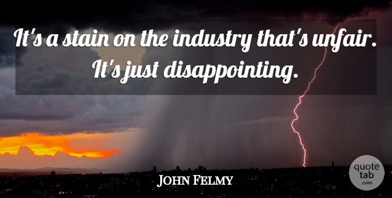 John Felmy Quote About Industry, Stain: Its A Stain On The...