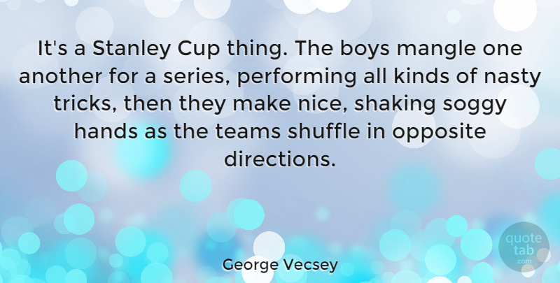 George Vecsey Quote About Boys, Cup, Kinds, Nasty, Opposite: Its A Stanley Cup Thing...