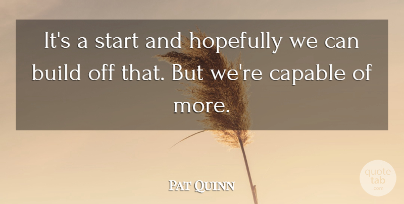 Pat Quinn Quote About Build, Capable, Hopefully, Start: Its A Start And Hopefully...