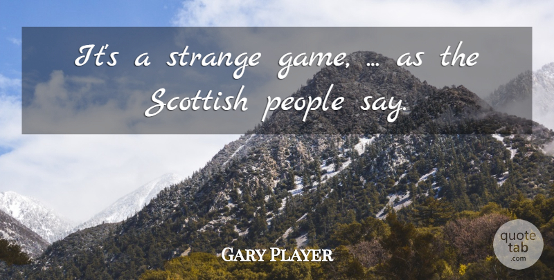Gary Player Quote About People, Scottish, Strange: Its A Strange Game As...