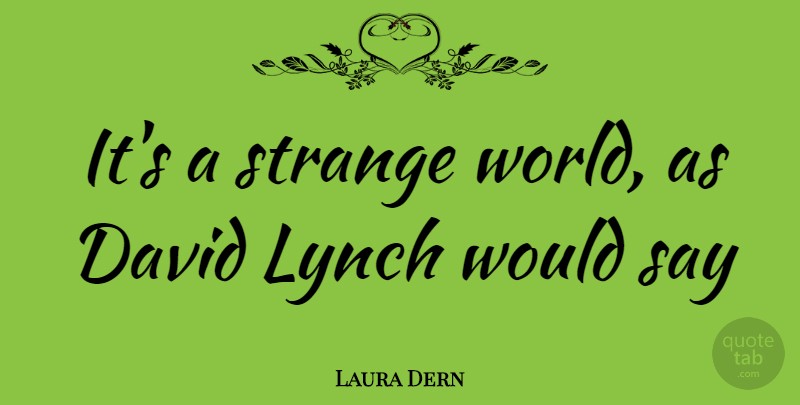 Laura Dern Quote About World, Strange, Strange World: Its A Strange World As...
