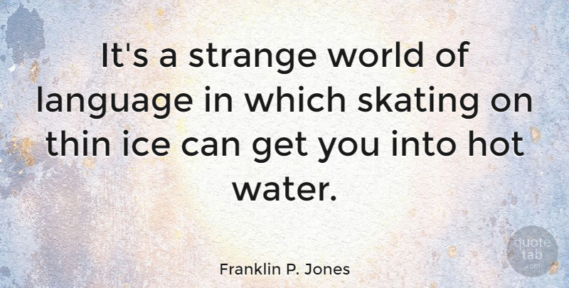 Franklin P. Jones Quote About Hot, Ice, Skating, Thin: Its A Strange World Of...