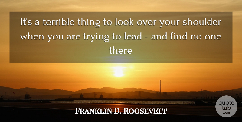 Franklin D. Roosevelt Quote About Lead, Shoulder, Terrible, Trying: Its A Terrible Thing To...