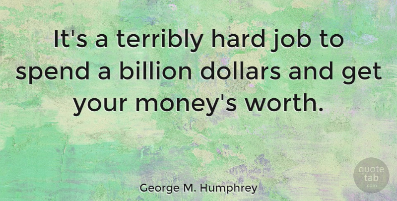 George M. Humphrey Quote About Money, Jobs, Dollars: Its A Terribly Hard Job...