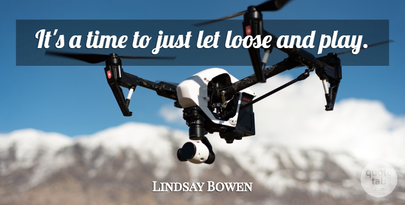 Lindsay Bowen Quote About Loose, Time: Its A Time To Just...