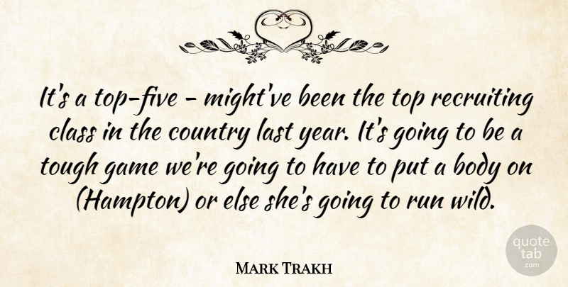 Mark Trakh Quote About Body, Class, Country, Game, Last: Its A Top Five Mightve...