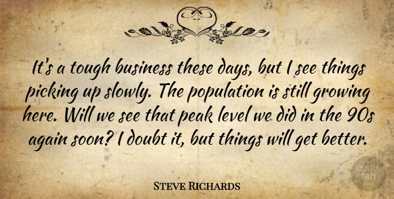 Steve Richards Quote About Again, Business, Doubt, Growing, Level: Its A Tough Business These...
