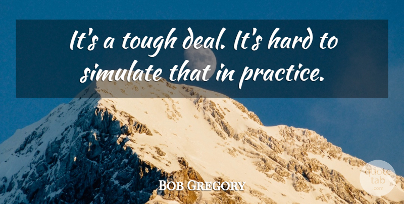 Bob Gregory Quote About Hard, Tough: Its A Tough Deal Its...
