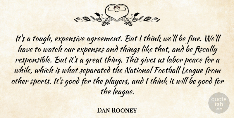 Dan Rooney Quote About Agreement, Expenses, Expensive, Fiscally, Football: Its A Tough Expensive Agreement...