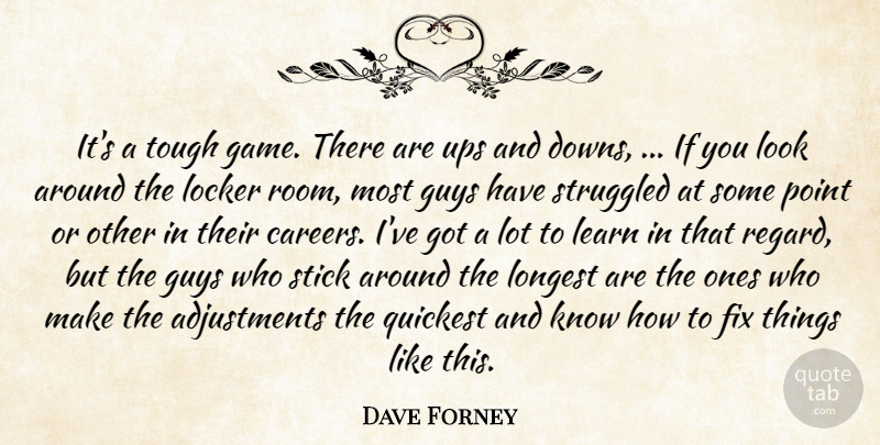 Dave Forney Quote About Fix, Game, Guys, Learn, Locker: Its A Tough Game There...